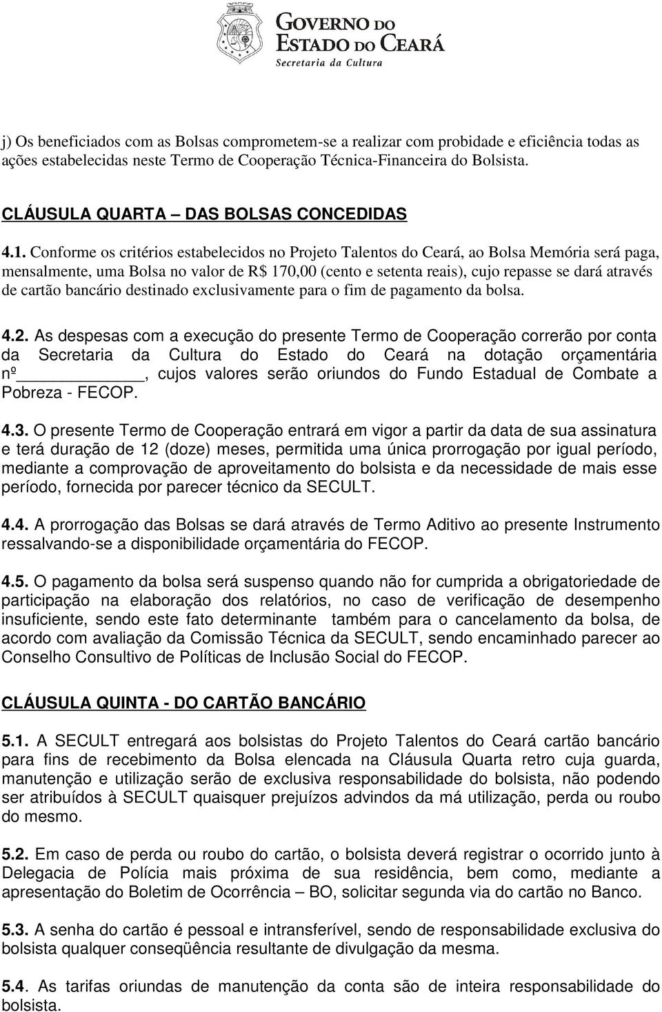 Conforme os critérios estabelecidos no Projeto Talentos do Ceará, ao Bolsa Memória será paga, mensalmente, uma Bolsa no valor de R$ 170,00 (cento e setenta reais), cujo repasse se dará através de