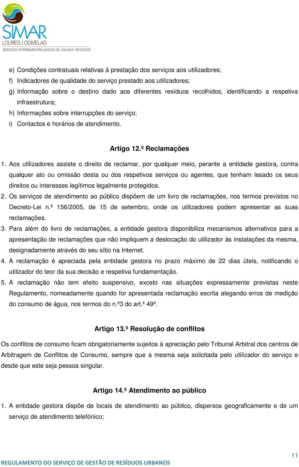 Aos utilizadores assiste o direito de reclamar, por qualquer meio, perante a entidade gestora, contra qualquer ato ou omissão desta ou dos respetivos serviços ou agentes, que tenham lesado os seus