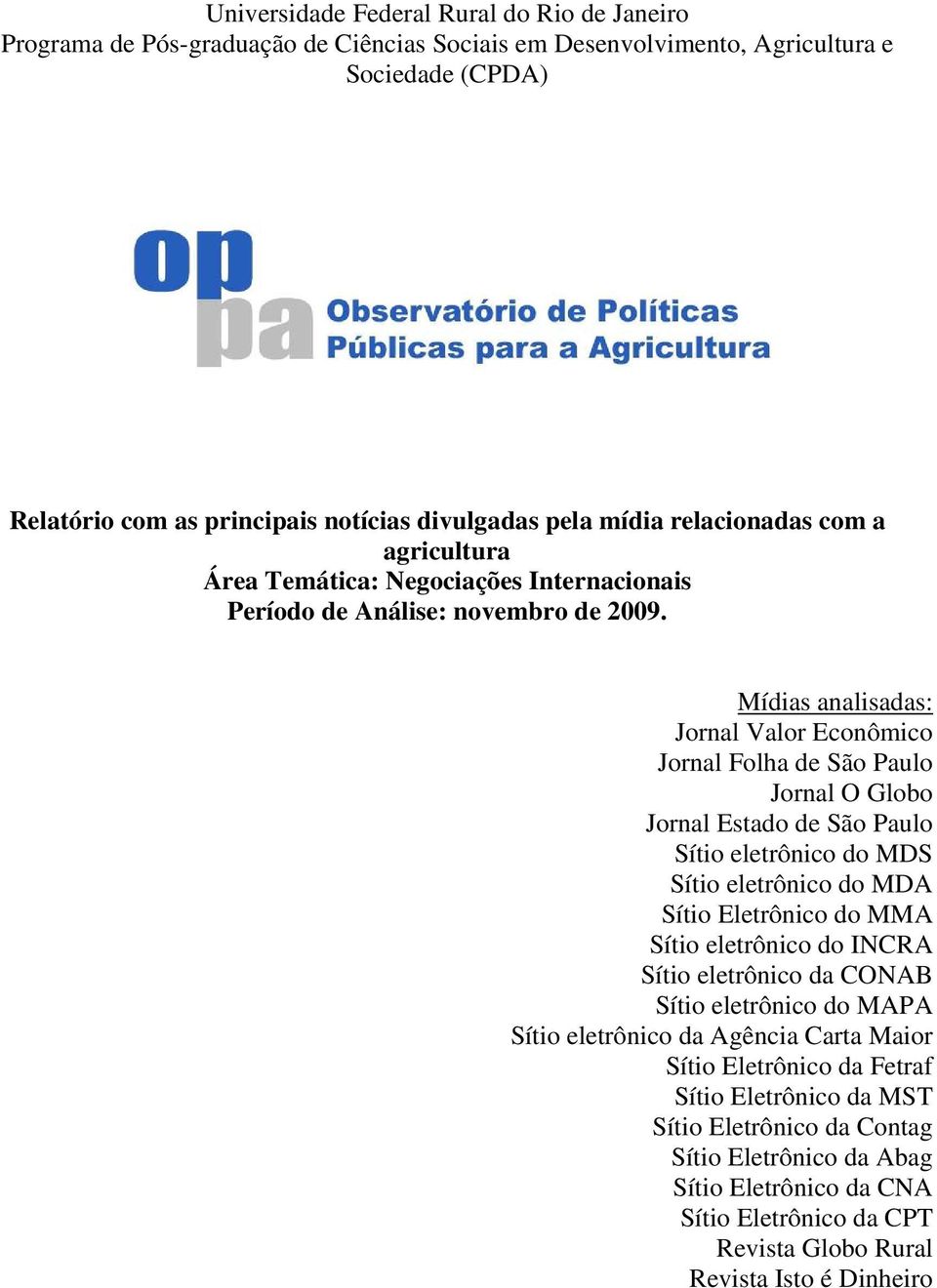 Mídias analisadas: Jornal Valor Econômico Jornal Folha de São Paulo Jornal O Globo Jornal Estado de São Paulo Sítio eletrônico do MDS Sítio eletrônico do MDA Sítio Eletrônico do MMA Sítio eletrônico