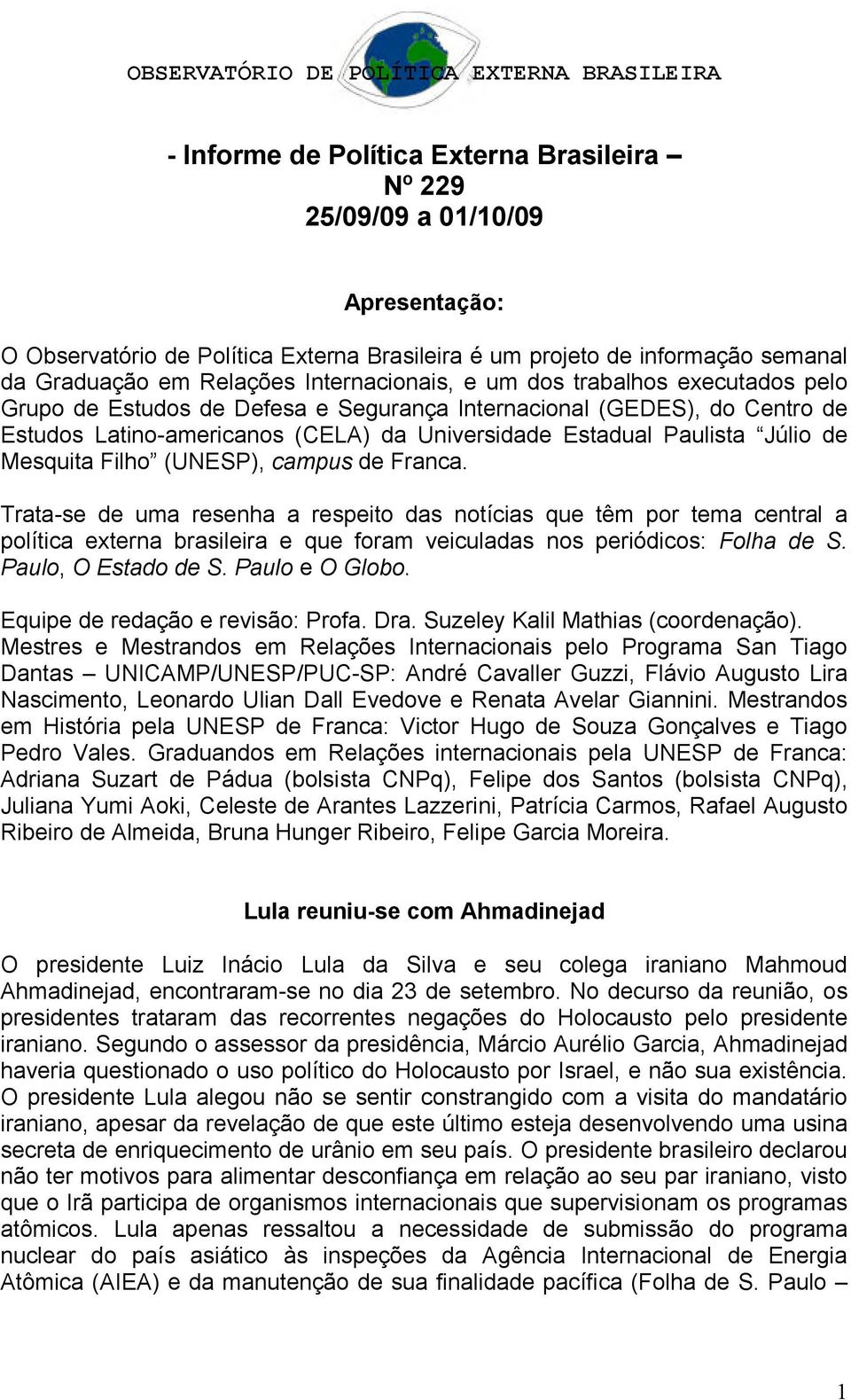 de Mesquita Filho (UNESP), campus de Franca. Trata-se de uma resenha a respeito das notícias que têm por tema central a política externa brasileira e que foram veiculadas nos periódicos: Folha de S.