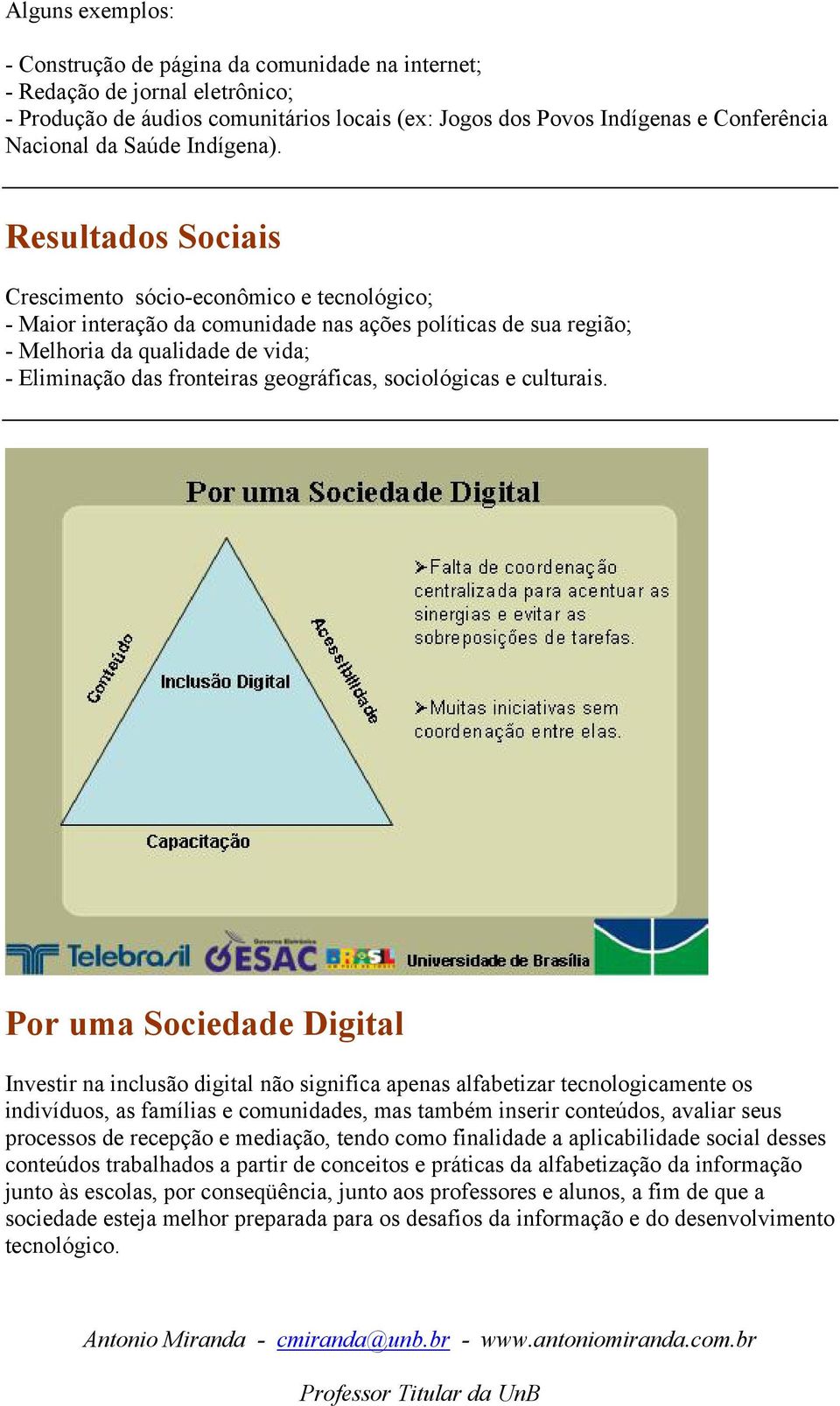 Resultados Sociais Crescimento sócio-econômico e tecnológico; - Maior interação da comunidade nas ações políticas de sua região; - Melhoria da qualidade de vida; - Eliminação das fronteiras