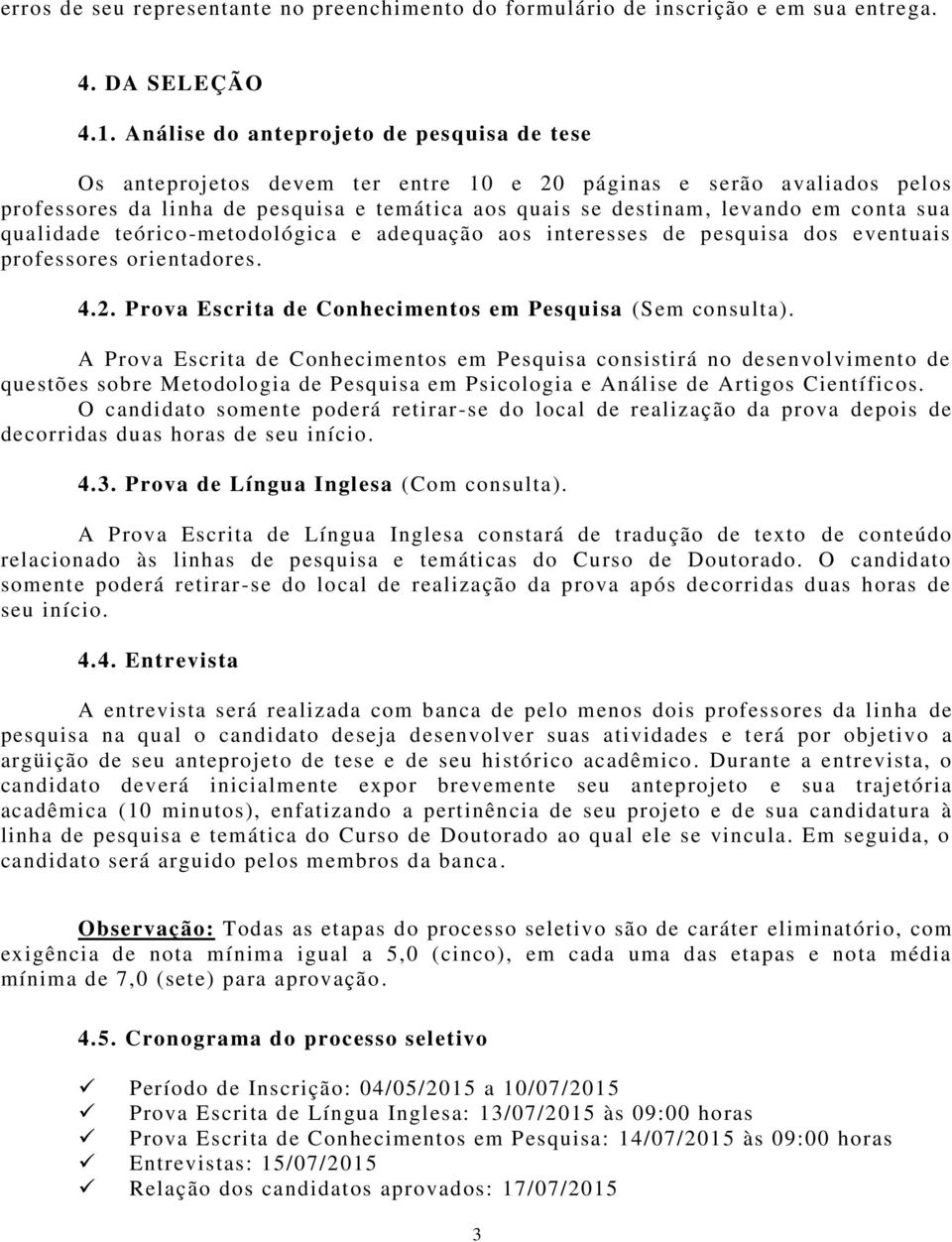 sua qualidade teórico-metodológica e adequação aos interesses de pesquisa dos eventuais professores orientadores. 4.2. Prova Escrita de Conhecimentos em Pesquisa (Sem consulta).