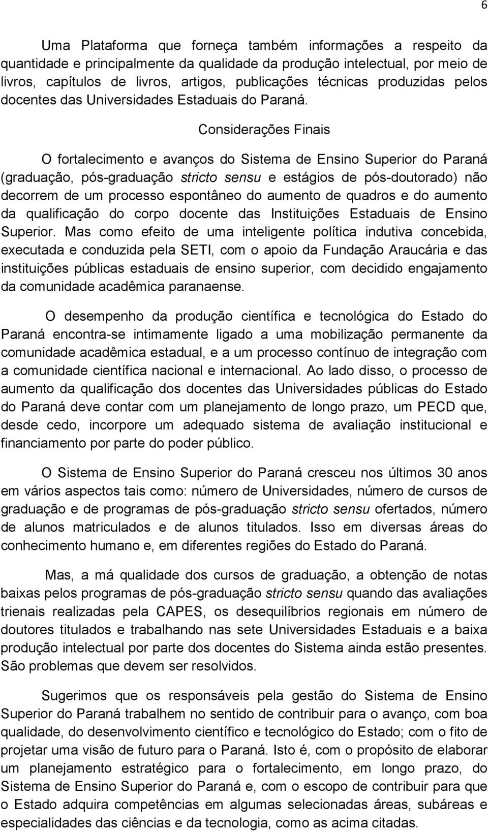 Considerações Finais O fortalecimento e avanços do Sistema de Ensino Superior do Paraná (graduação, pós-graduação stricto sensu e estágios de pós-doutorado) não decorrem de um processo espontâneo do