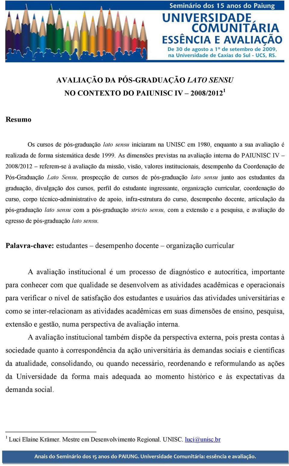 As dimensões previstas na avaliação interna do PAIUNISC IV 2008/2012 referem-se à avaliação da missão, visão, valores institucionais, desempenho da Coordenação de Pós-Graduação Lato Sensu, prospecção