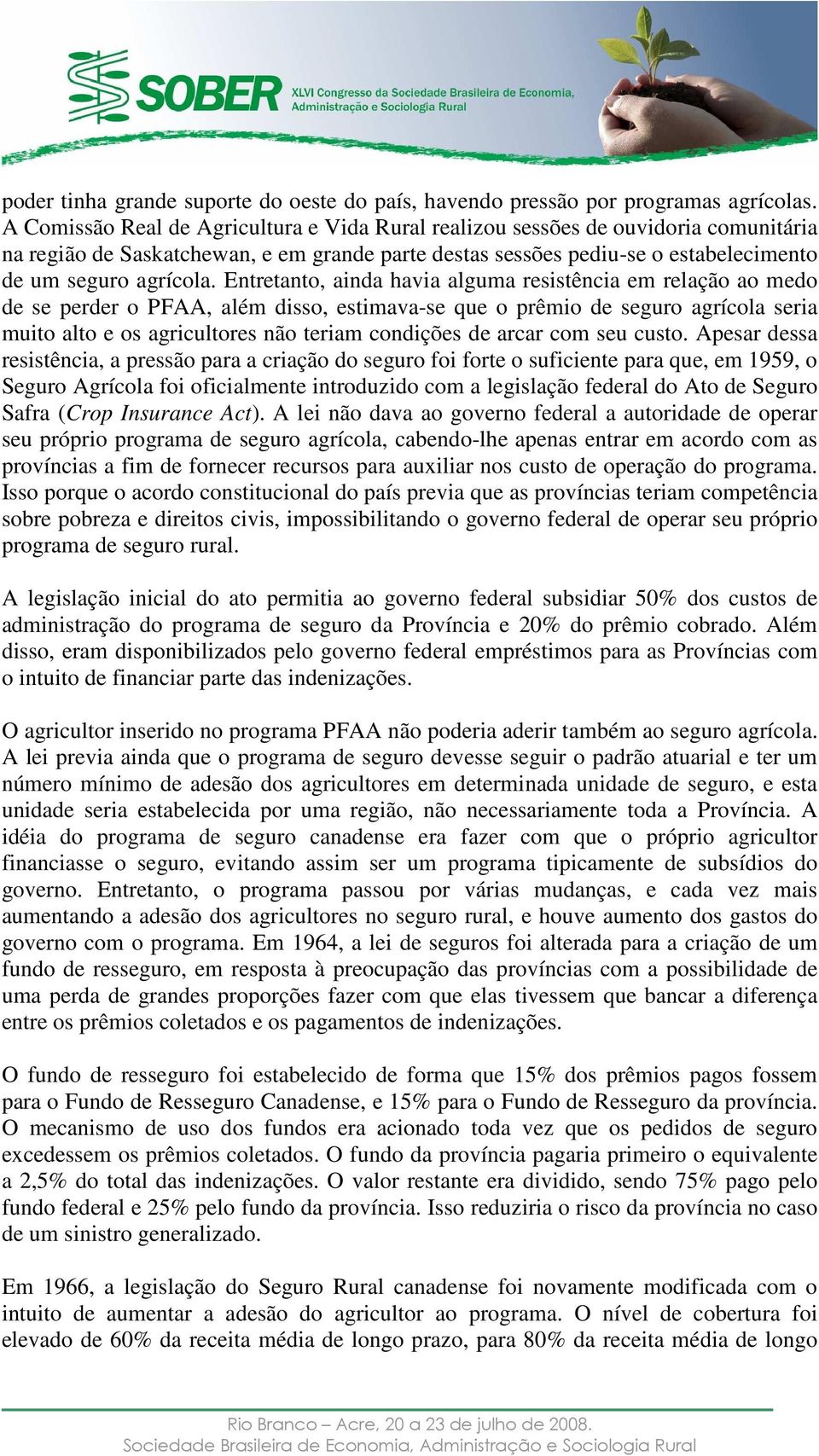 Entretanto, ainda havia alguma resistência em relação ao medo de se perder o PFAA, além disso, estimava-se que o prêmio de seguro agrícola seria muito alto e os agricultores não teriam condições de