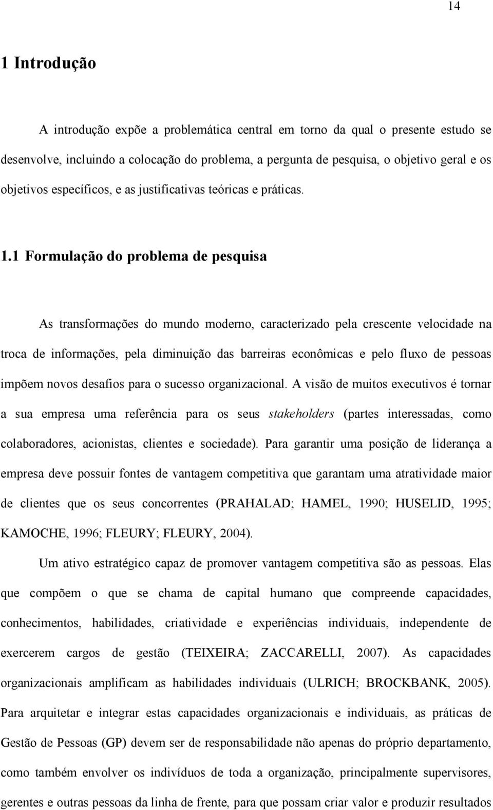 1 Formulação do problema de pesquisa As transformações do mundo moderno, caracterizado pela crescente velocidade na troca de informações, pela diminuição das barreiras econômicas e pelo fluxo de