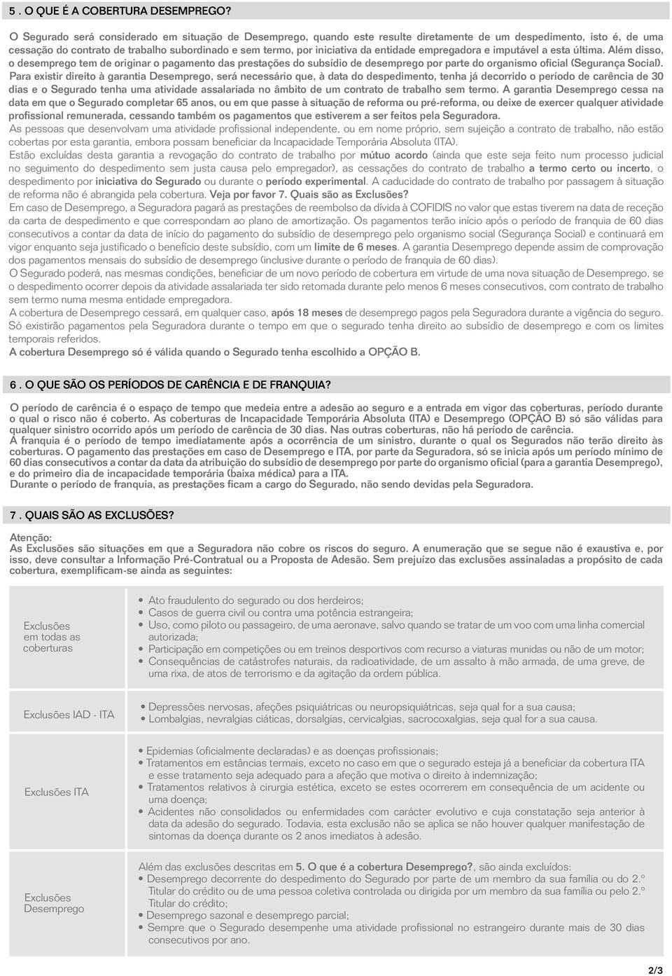 entidade empregadora e imputável a esta última. Além disso, o desemprego tem de originar o pagamento das prestações do subsídio de desemprego por parte do organismo oficial (Segurança Social).