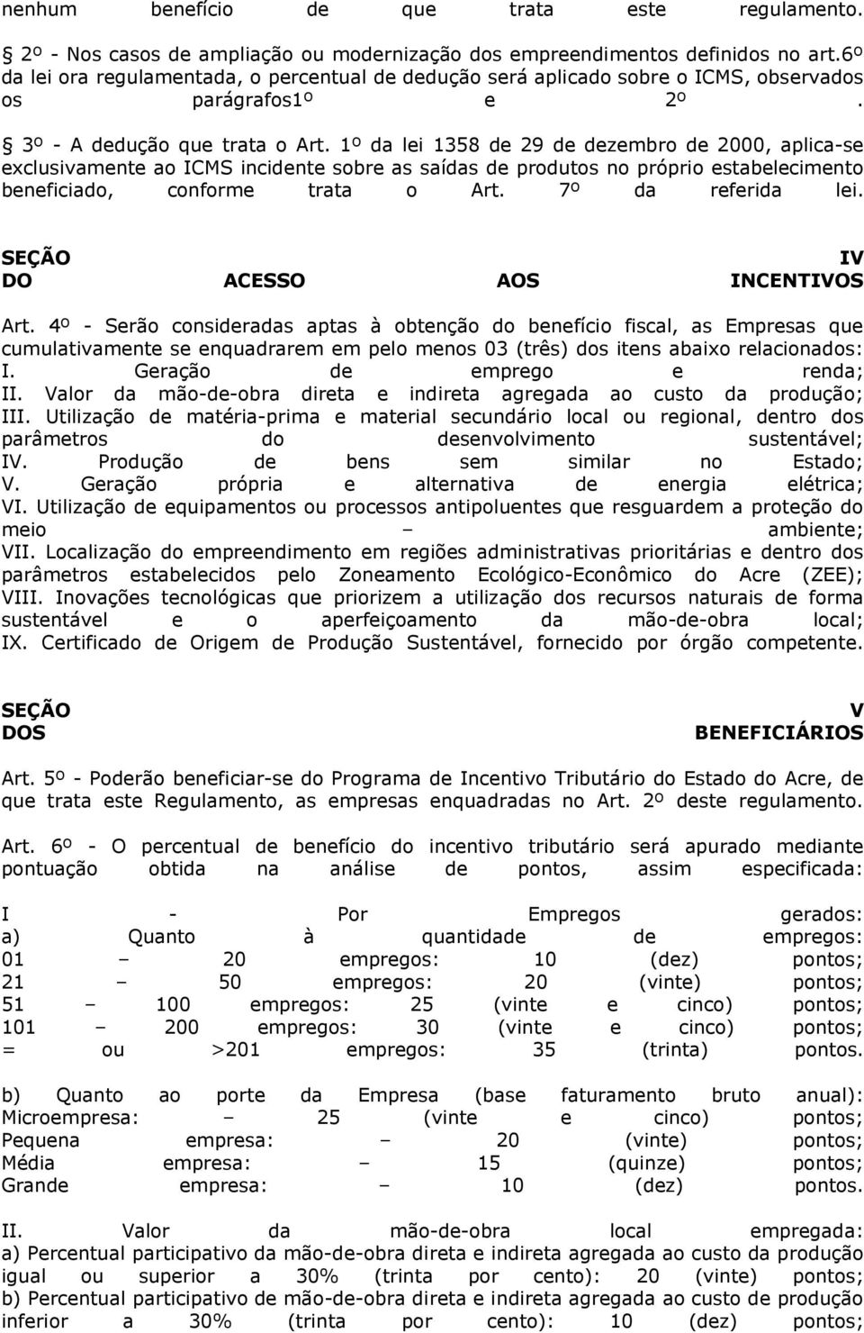 1º da lei 1358 de 29 de dezembro de 2000, aplica-se exclusivamente ao ICMS incidente sobre as saídas de produtos no próprio estabelecimento beneficiado, conforme trata o Art. 7º da referida lei.