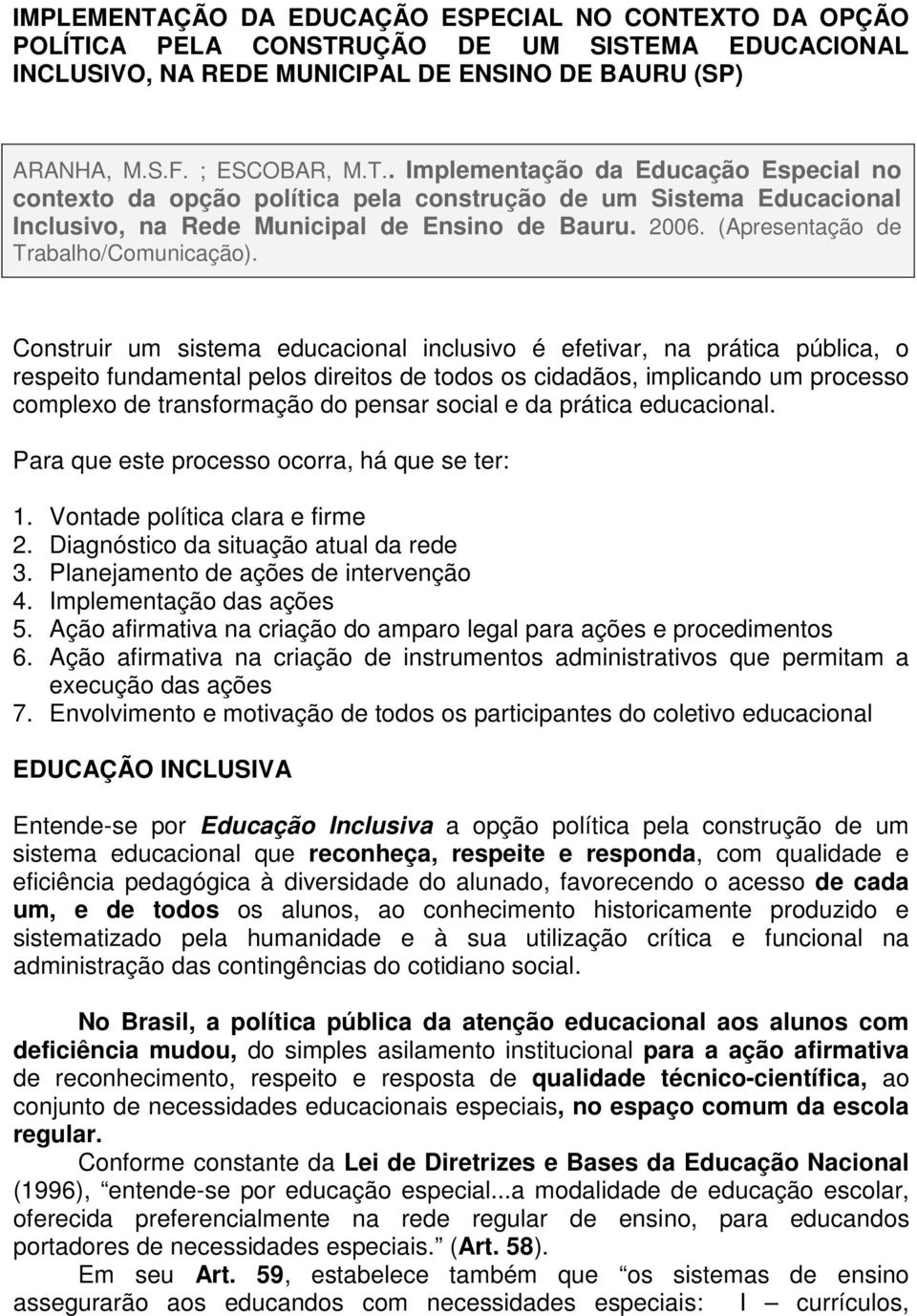 Construir um sistema educacional inclusivo é efetivar, na prática pública, o respeito fundamental pelos direitos de todos os cidadãos, implicando um processo complexo de transformação do pensar