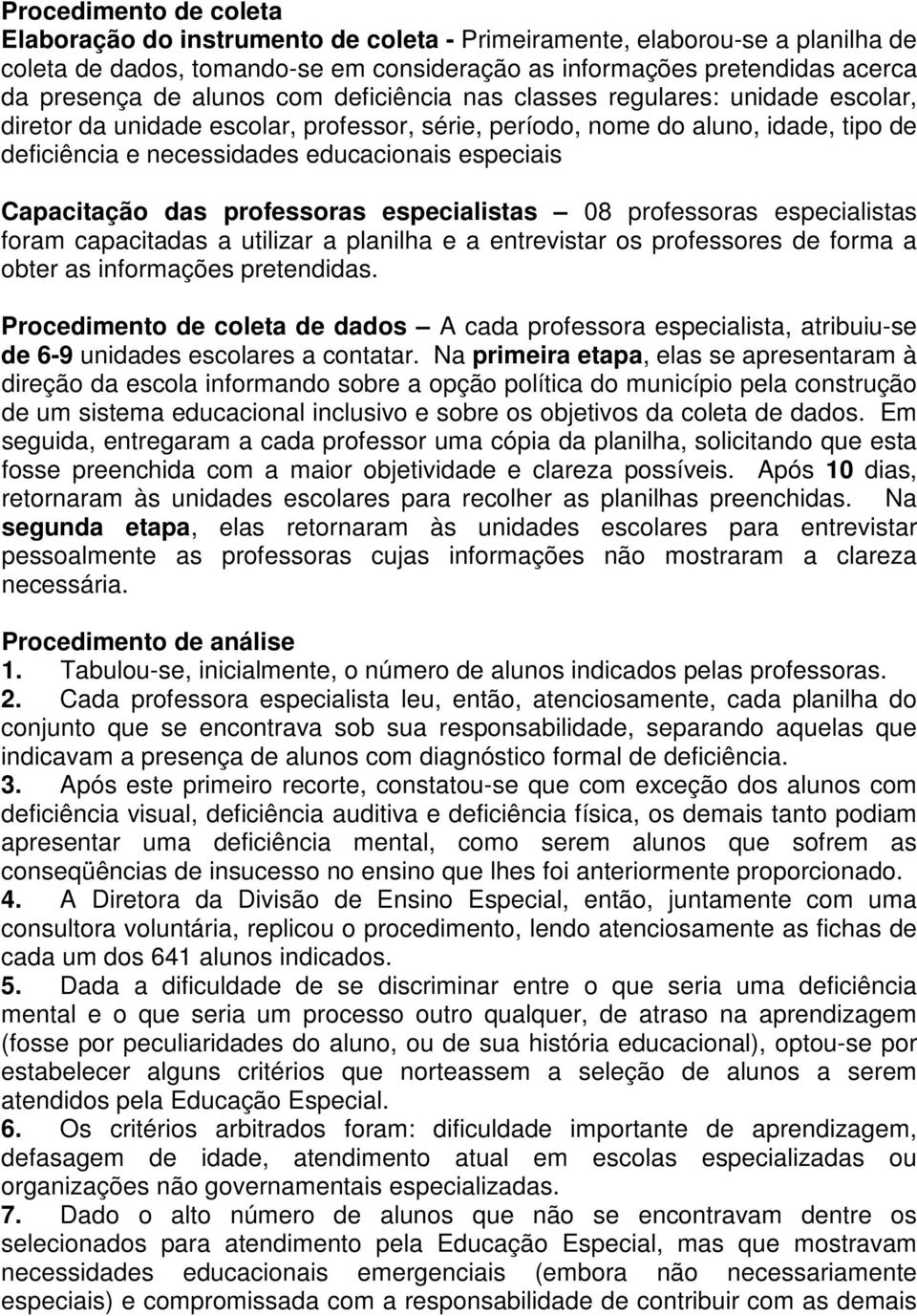 Capacitação das professoras especialistas 08 professoras especialistas foram capacitadas a utilizar a planilha e a entrevistar os professores de forma a obter as informações pretendidas.