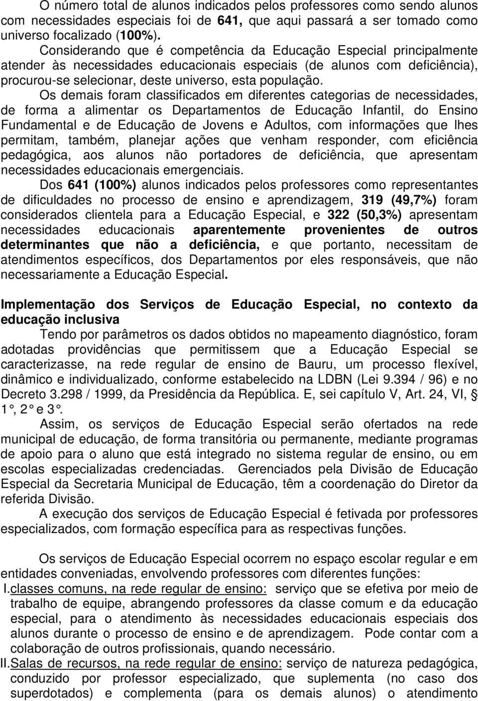 Os demais foram classificados em diferentes categorias de necessidades, de forma a alimentar os Departamentos de Educação Infantil, do Ensino Fundamental e de Educação de Jovens e Adultos, com