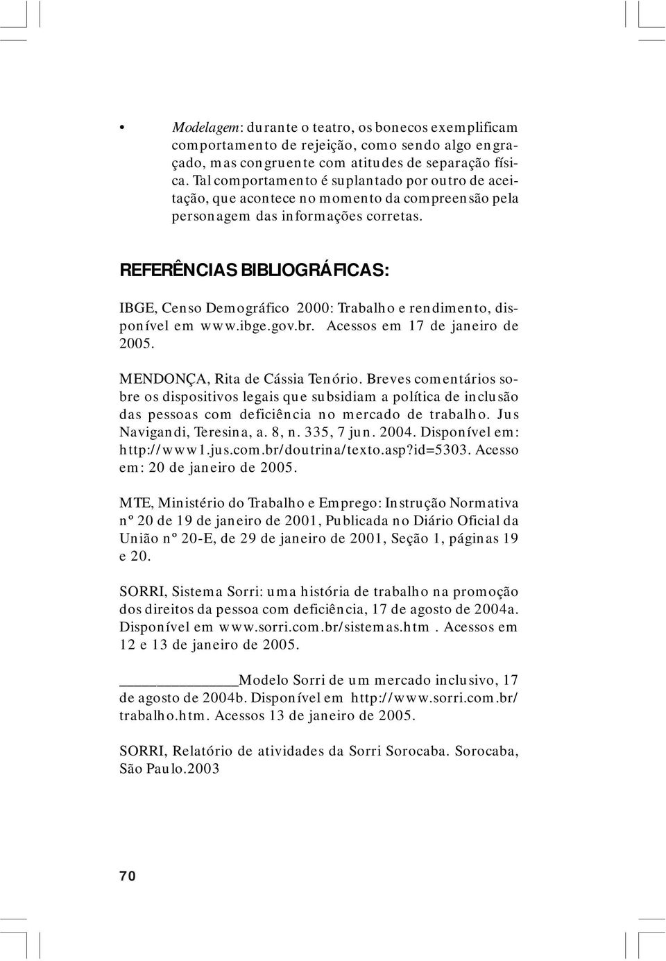 REFERÊNCIAS BIBLIOGRÁFICAS: IBGE, Censo Demográfico 2000: Trabalho e rendimento, disponível em www.ibge.gov.br. Acessos em 17 de janeiro de 2005. MENDONÇA, Rita de Cássia Tenório.