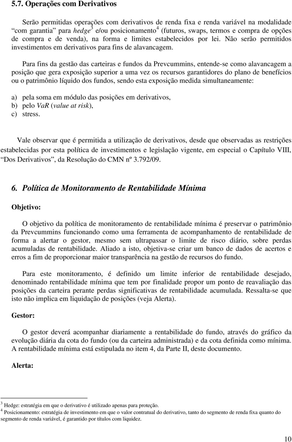 Para fins da gestão das carteiras e fundos da Prevcummins, entende-se como alavancagem a posição que gera exposição superior a uma vez os recursos garantidores do plano de benefícios ou o patrimônio