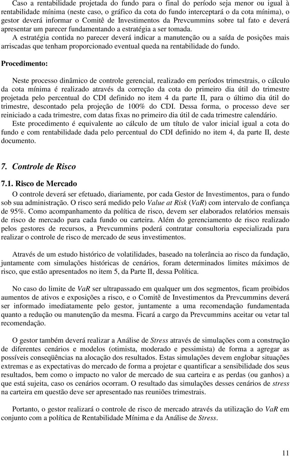 A estratégia contida no parecer deverá indicar a manutenção ou a saída de posições mais arriscadas que tenham proporcionado eventual queda na rentabilidade do fundo.