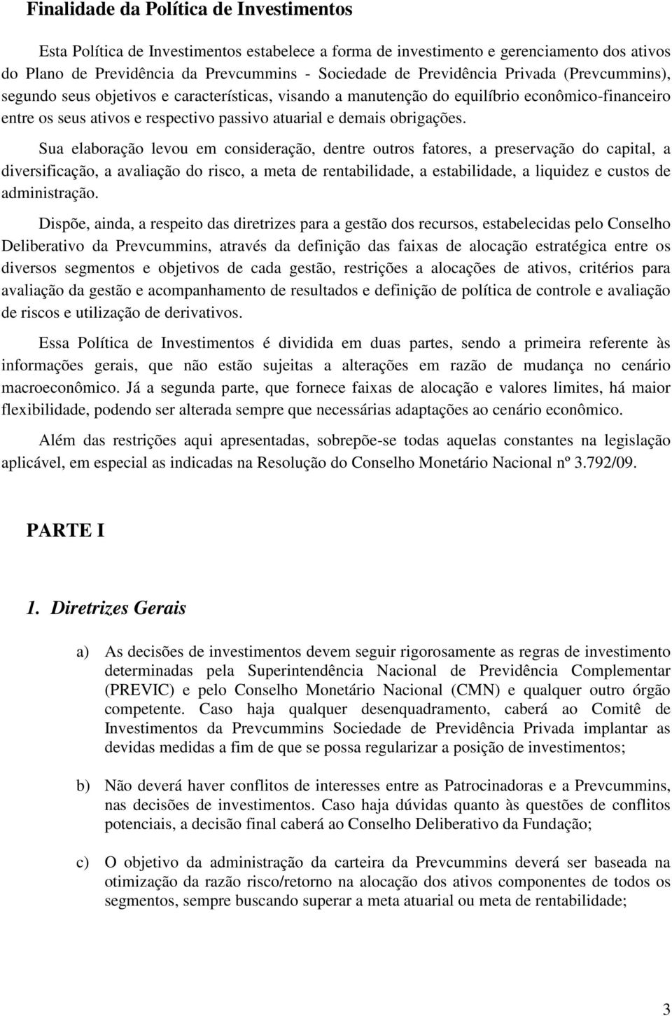 Sua elaboração levou em consideração, dentre outros fatores, a preservação do capital, a diversificação, a avaliação do risco, a meta de rentabilidade, a estabilidade, a liquidez e custos de