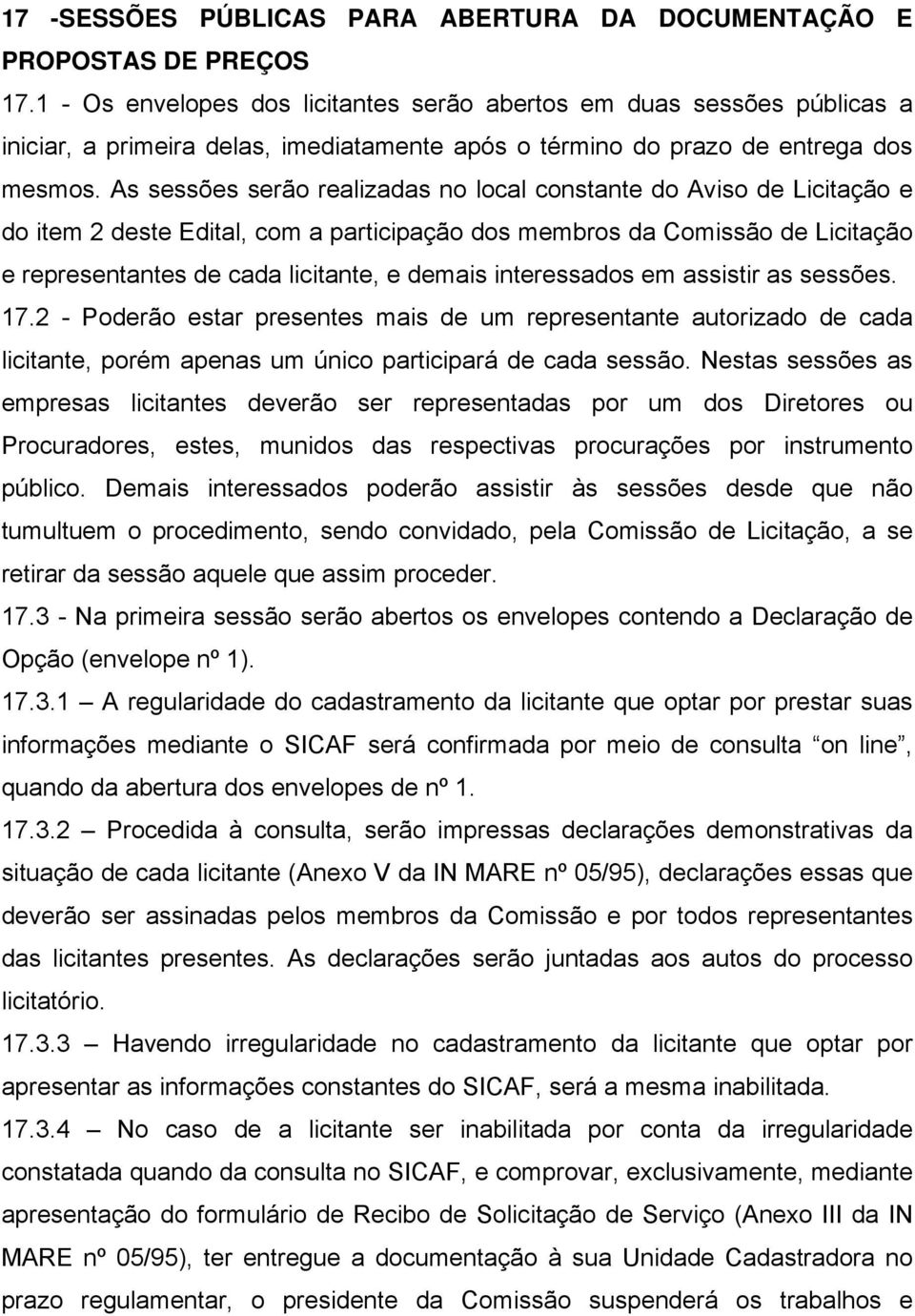 As sessões serão realizadas no local constante do Aviso de Licitação e do item 2 deste Edital, com a participação dos membros da Comissão de Licitação e representantes de cada licitante, e demais