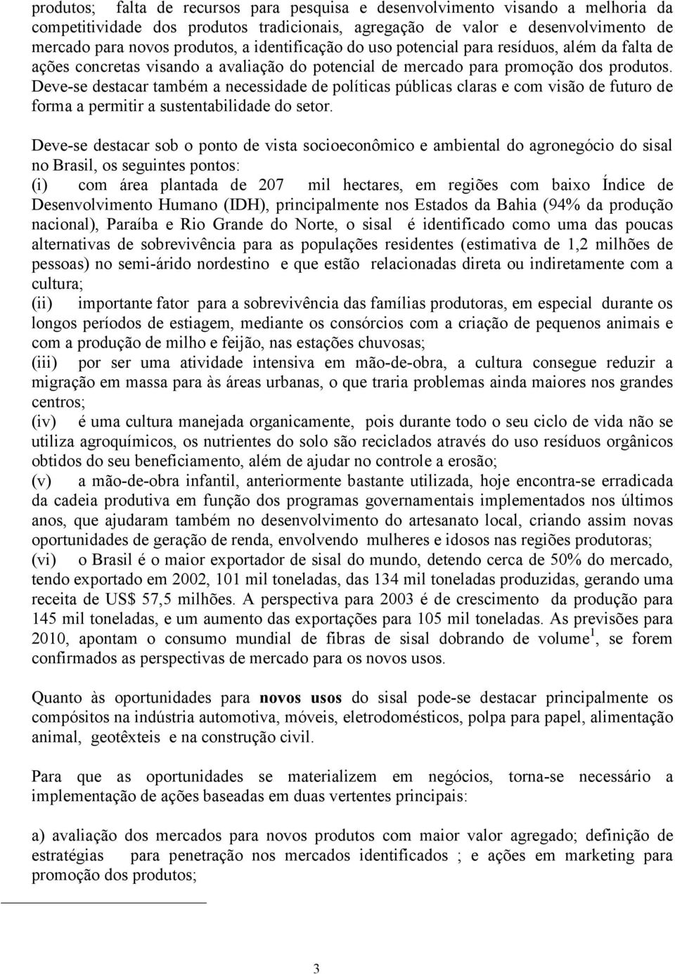 Deve-se destacar também a necessidade de políticas públicas claras e com visão de futuro de forma a permitir a sustentabilidade do setor.