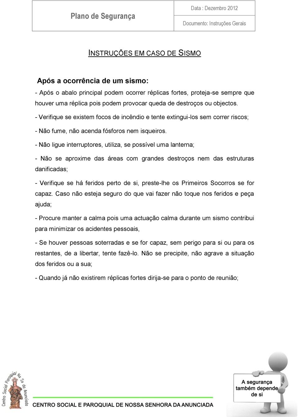 - Verifique se existem focos de incêndio e tente extingui-los sem correr riscos; - Não fume, não acenda fósforos nem isqueiros.