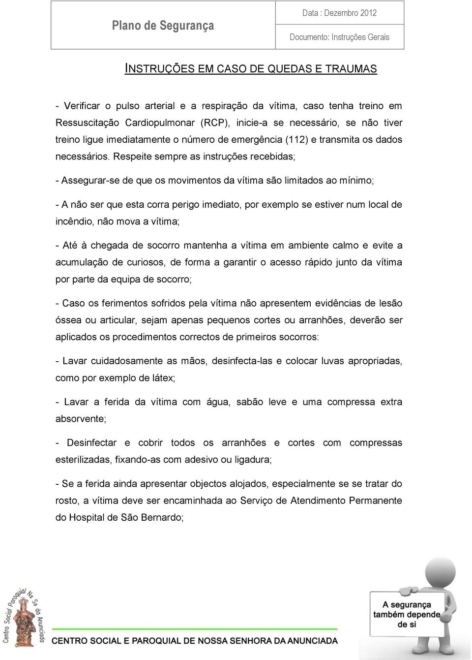 Respeite sempre as instruções recebidas; - Assegurar-se de que os movimentos da vítima são limitados ao mínimo; - A não ser que esta corra perigo imediato, por exemplo se estiver num local de