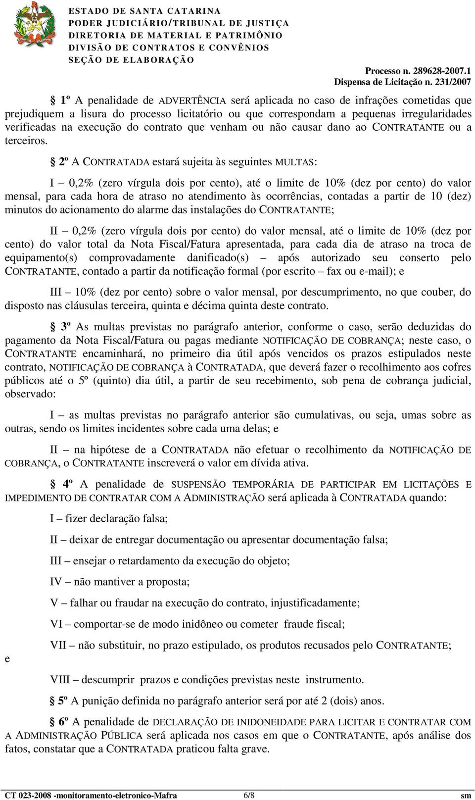 2º A CONTRATADA estará sujeita às seguintes MULTAS: I 0,2% (zero vírgula dois por cento), até o limite de 10% (dez por cento) do valor mensal, para cada hora de atraso no atendimento às ocorrências,