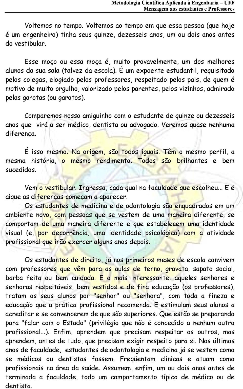 É um expoente estudantil, requisitado pelos colegas, elogiado pelos professores, respeitado pelos pais, de quem é motivo de muito orgulho, valorizado pelos parentes, pelos vizinhos, admirado pelas