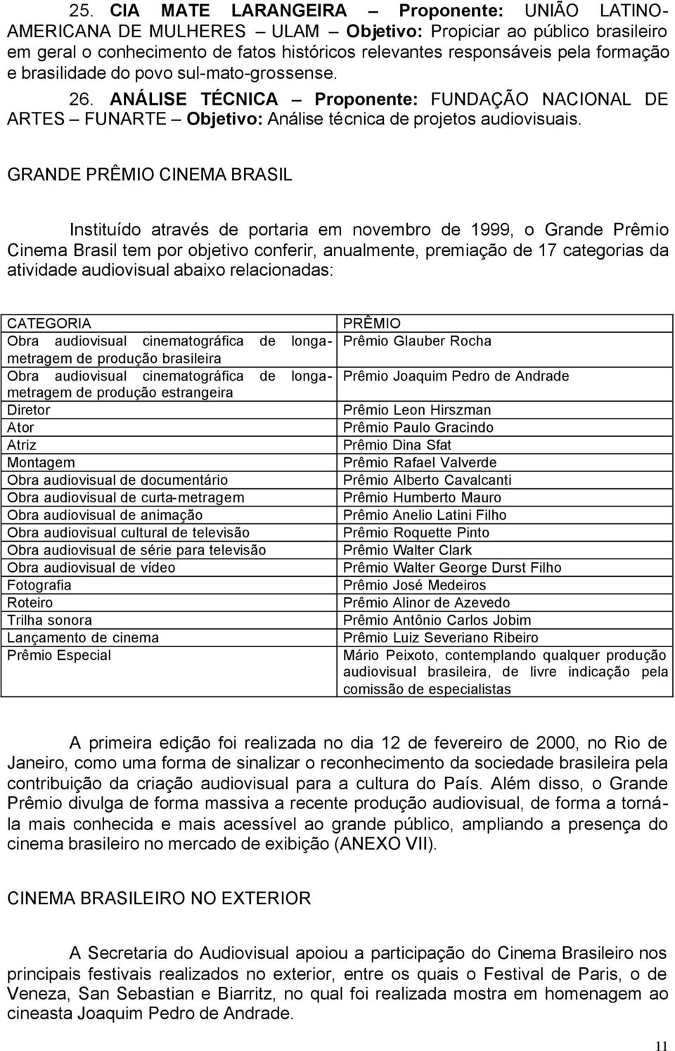 GRANDE PRÊMIO CINEMA BRASIL Instituído através de portaria em novembro de 1999, o Grande Prêmio Cinema Brasil tem por objetivo conferir, anualmente, premiação de 17 categorias da atividade