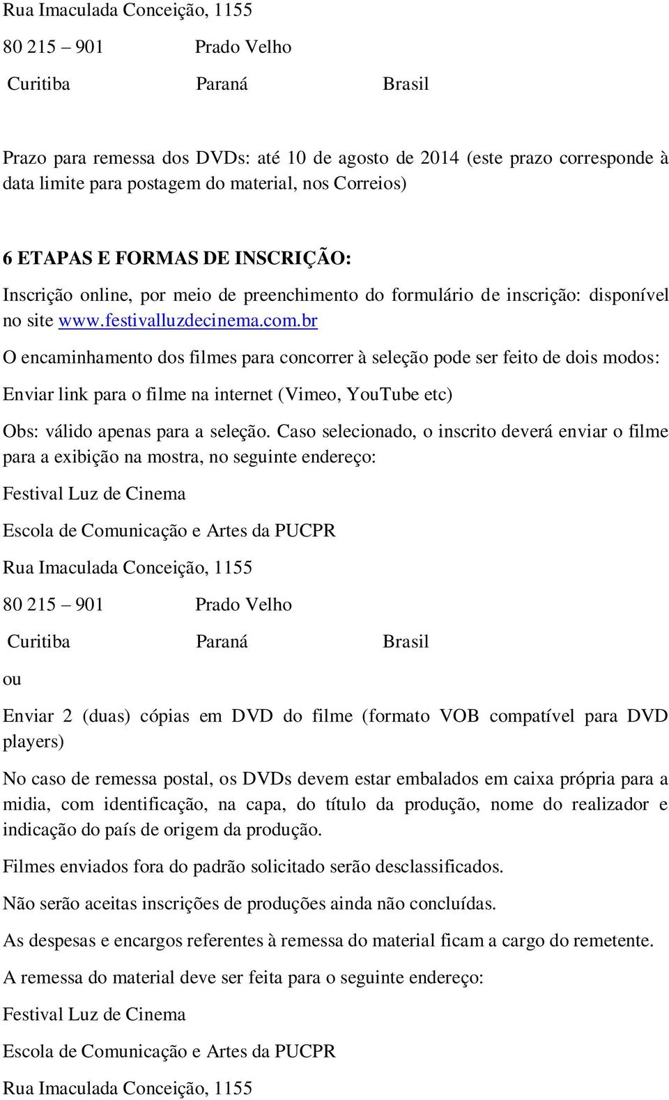 br O encaminhamento dos filmes para concorrer à seleção pode ser feito de dois modos: Enviar link para o filme na internet (Vimeo, YouTube etc) Obs: válido apenas para a seleção.