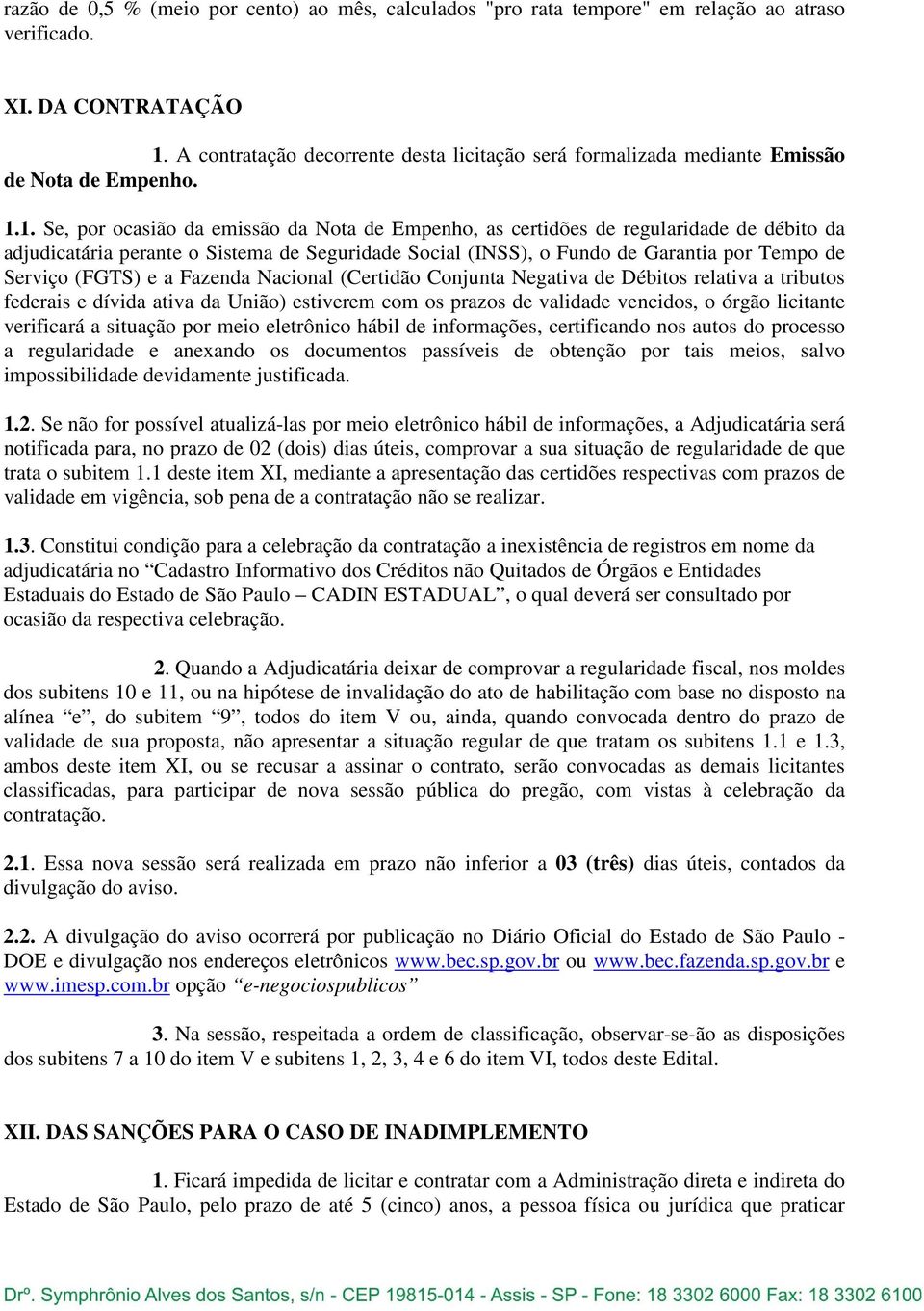 1. Se, por ocasião da emissão da Nota de Empenho, as certidões de regularidade de débito da adjudicatária perante o Sistema de Seguridade Social (INSS), o Fundo de Garantia por Tempo de Serviço