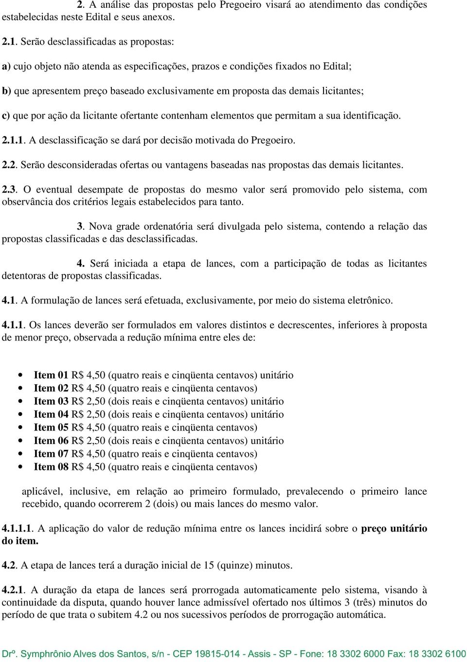 licitantes; c) que por ação da licitante ofertante contenham elementos que permitam a sua identificação. 2.1.1. A desclassificação se dará por decisão motivada do Pregoeiro. 2.2. Serão desconsideradas ofertas ou vantagens baseadas nas propostas das demais licitantes.