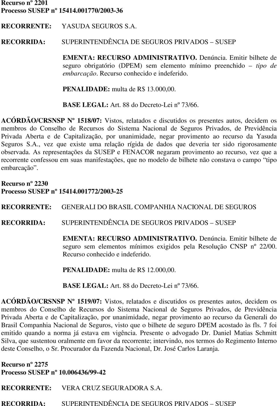 ACÓRDÃO/CRSNSP Nº 1518/07: Vistos, relatados e discutidos os presentes autos, decidem os Privada Aberta e de Capitalização, por unanimidade, negar provimento ao recurso da Yasuda Seguros S.A., vez que existe uma relação rígida de dados que deveria ter sido rigorosamente observada.