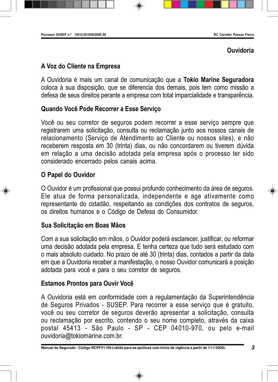 Quando Você Pode Recorrer a Esse Serviço Você ou seu corretor de seguros podem recorrer a esse serviço sempre que registrarem uma solicitação, consulta ou reclamação junto aos nossos canais de