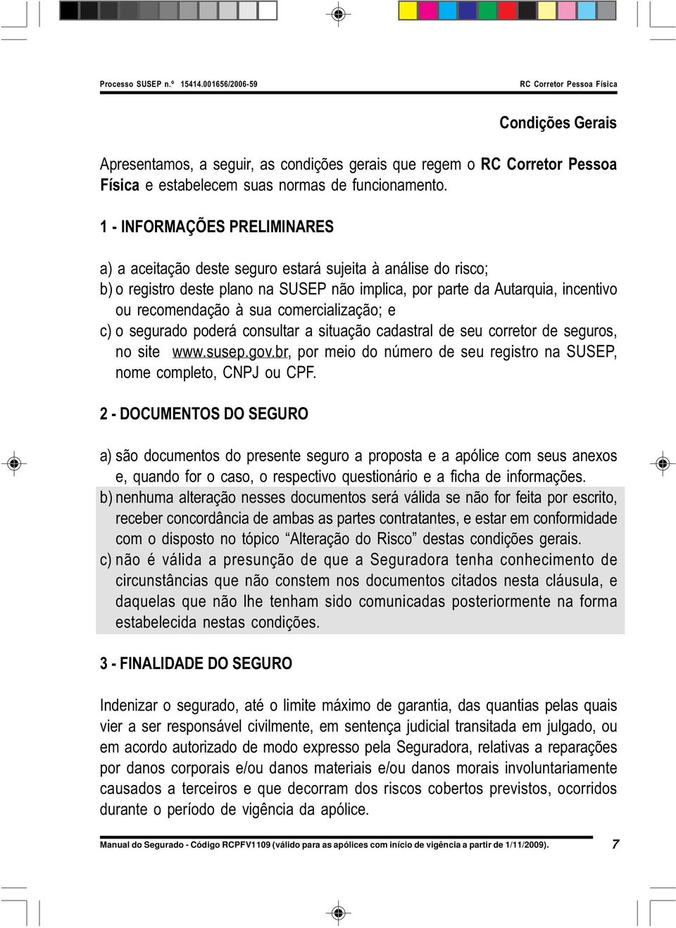 comercialização; e c) o segurado poderá consultar a situação cadastral de seu corretor de seguros, no site www.susep.gov.br, por meio do número de seu registro na SUSEP, nome completo, CNPJ ou CPF.