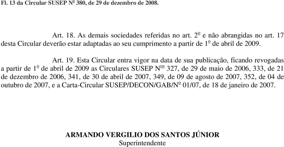 Esta Circular entra vigor na data de sua publicação, ficando revogadas a partir de 1 o de abril de 2009 as Circulares SUSEP N os 327, de 29 de maio de 2006,