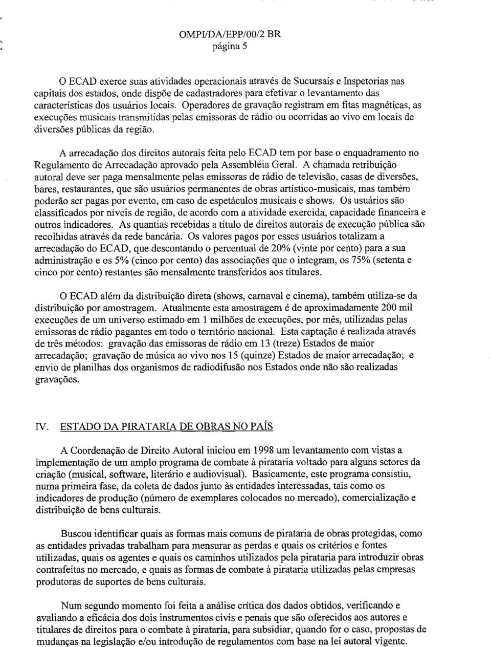 Operadores de gravacao registrarn em fitas magneticas, as execucoes musicais transmitidas pelas emissoras de radio ou ocorridas ao vivo em locais de diversoes publicas da regiao, A arrecadacao dos