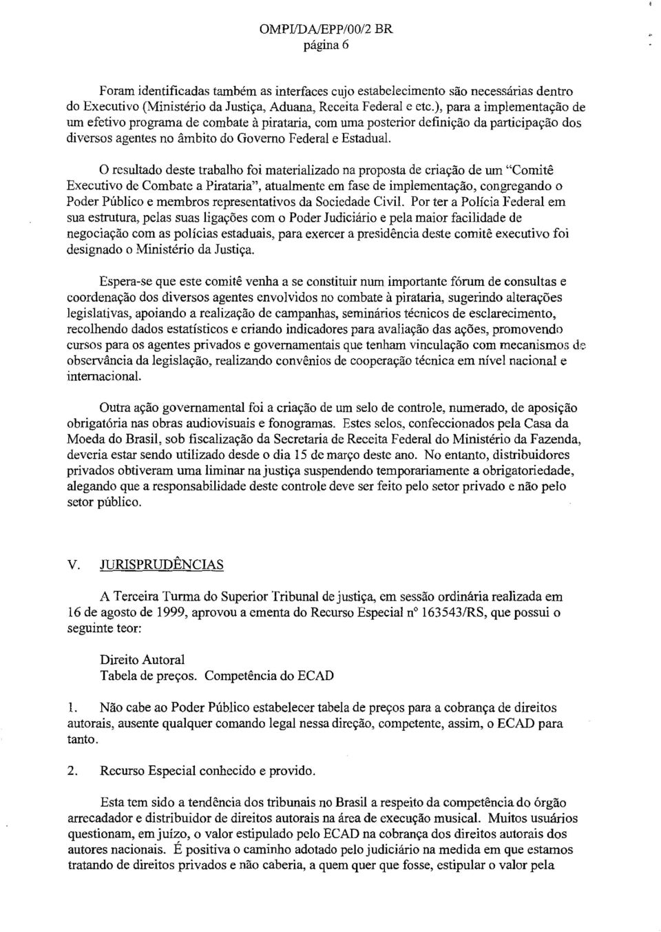 o resultado deste trabalho foi materializado na proposta de criacao de urn "Comite Executivo de Combate a Pirataria", atualmente em fase de implernentacao, congregando 0 Poder Publico e membros