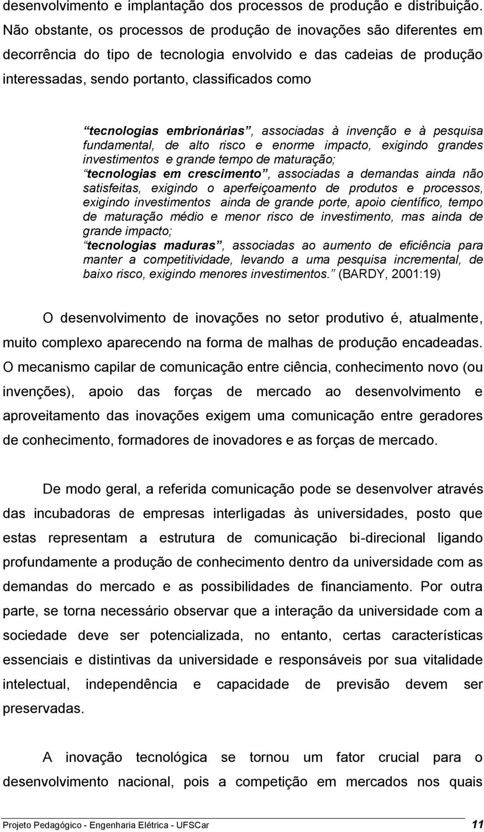 tecnologias embrionárias, associadas à invenção e à pesquisa fundamental, de alto risco e enorme impacto, exigindo grandes investimentos e grande tempo de maturação; tecnologias em crescimento,