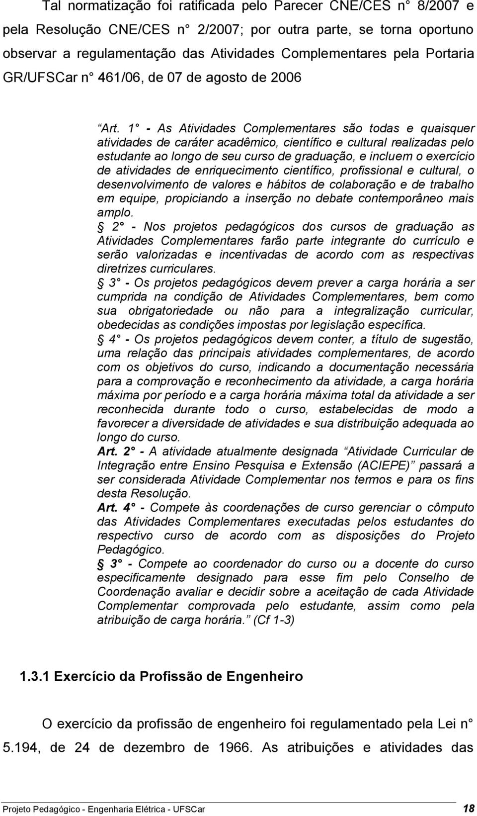 1 - As Atividades Complementares são todas e quaisquer atividades de caráter acadêmico, científico e cultural realizadas pelo estudante ao longo de seu curso de graduação, e incluem o exercício de