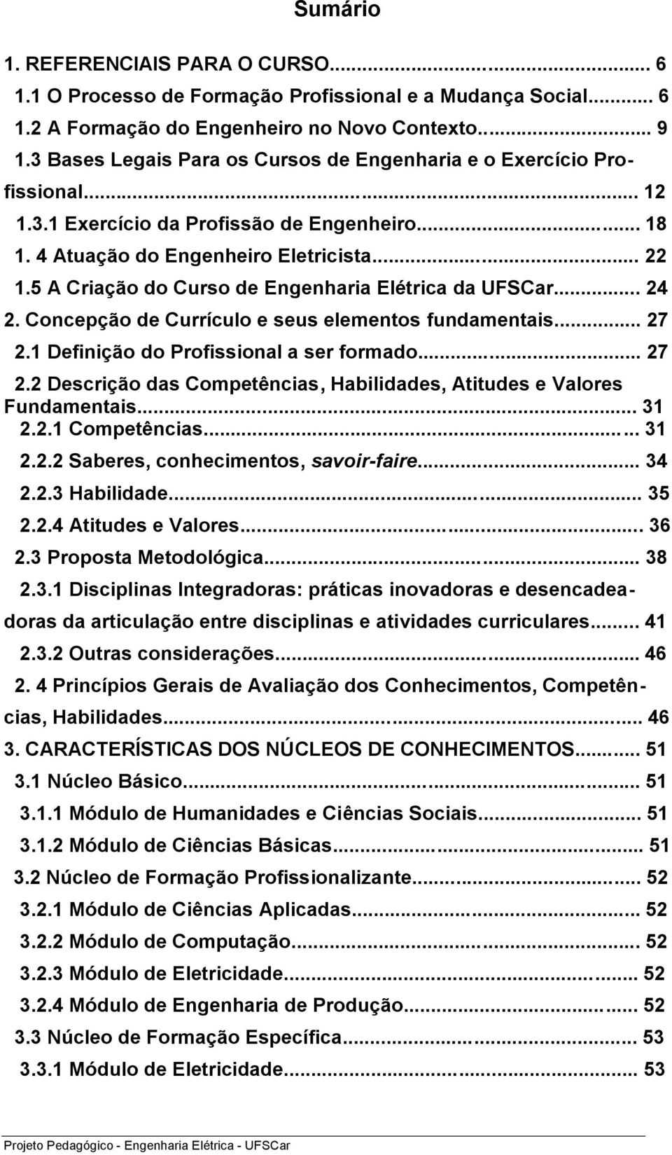 5 A Criação do Curso de Engenharia Elétrica da UFSCar... 24 2. Concepção de Currículo e seus elementos fundamentais... 27 2.1 Definição do Profissional a ser formado... 27 2.2 Descrição das Competências, Habilidades, Atitudes e Valores Fundamentais.