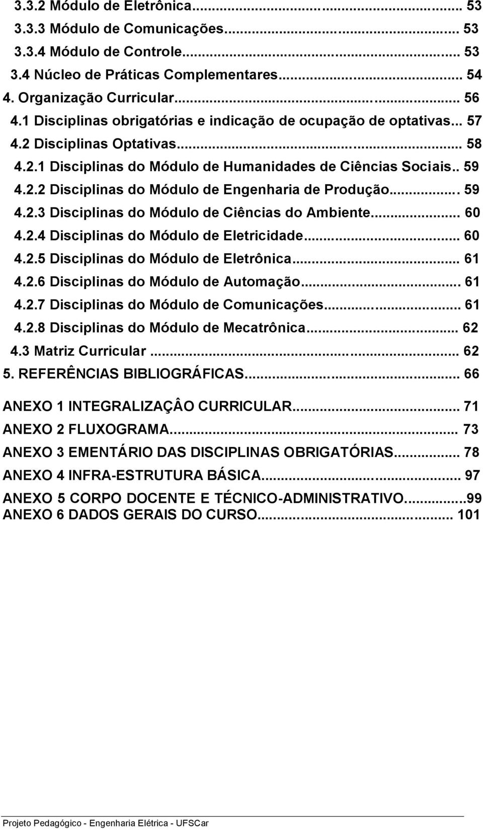 .. 59 4.2.3 Disciplinas do Módulo de Ciências do Ambiente... 60 4.2.4 Disciplinas do Módulo de Eletricidade... 60 4.2.5 Disciplinas do Módulo de Eletrônica... 61 4.2.6 Disciplinas do Módulo de Automação.