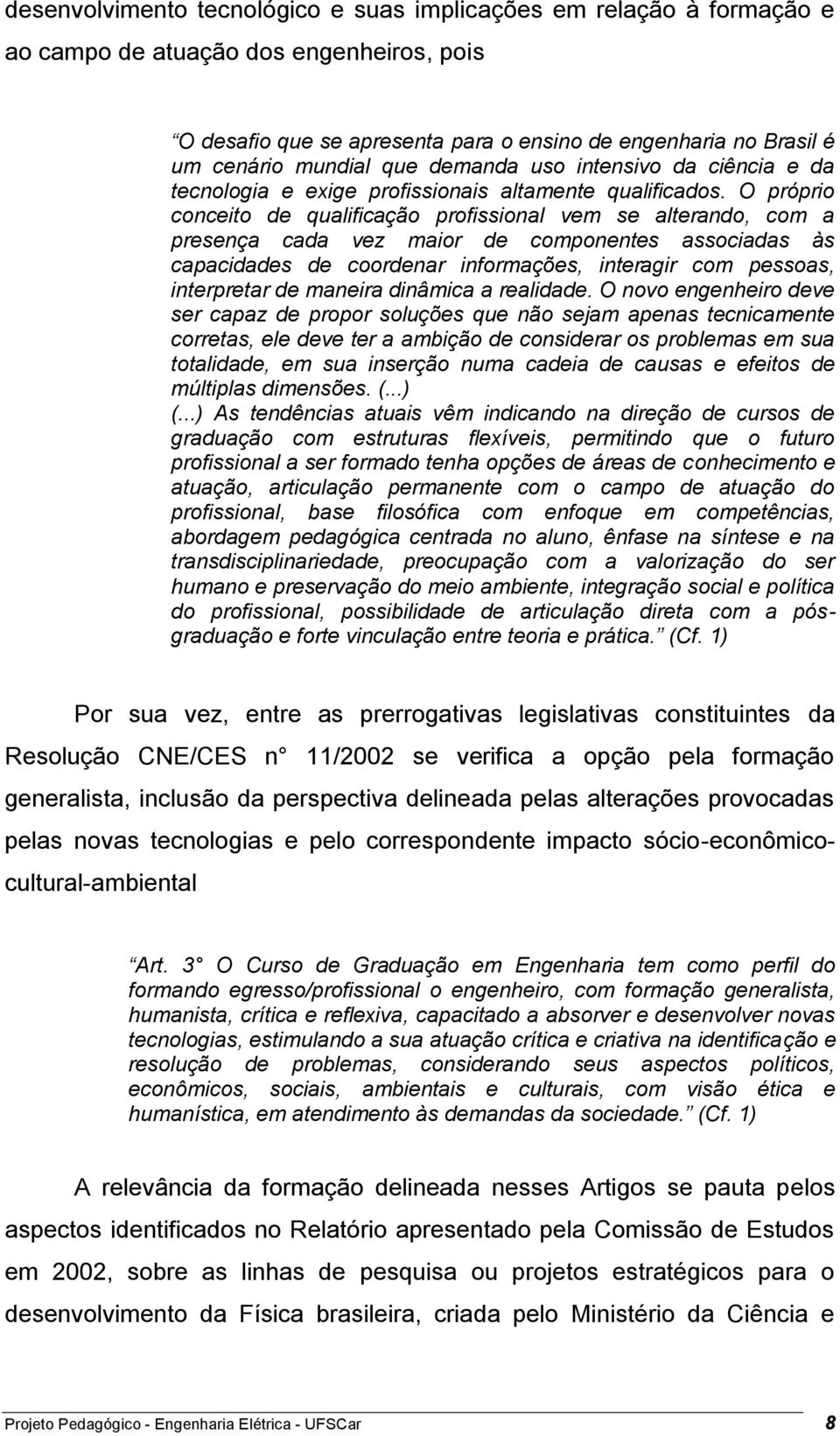 O próprio conceito de qualificação profissional vem se alterando, com a presença cada vez maior de componentes associadas às capacidades de coordenar informações, interagir com pessoas, interpretar