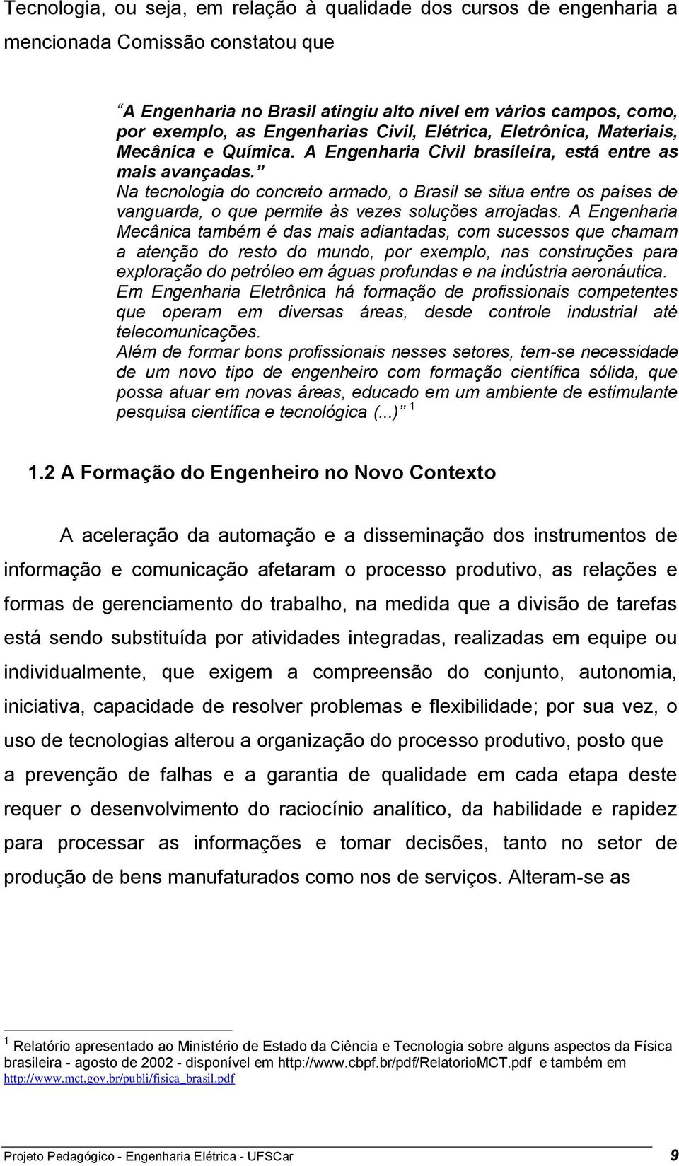 Na tecnologia do concreto armado, o Brasil se situa entre os países de vanguarda, o que permite às vezes soluções arrojadas.