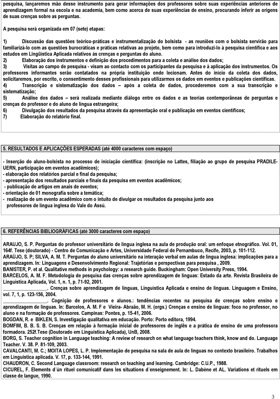 A pesquisa será organizada em 07 (sete) etapas: 1) Discussão das questões teórico-práticas e instrumentalização do bolsista - as reuniões com o bolsista servirão para familiarizá-lo com as questões