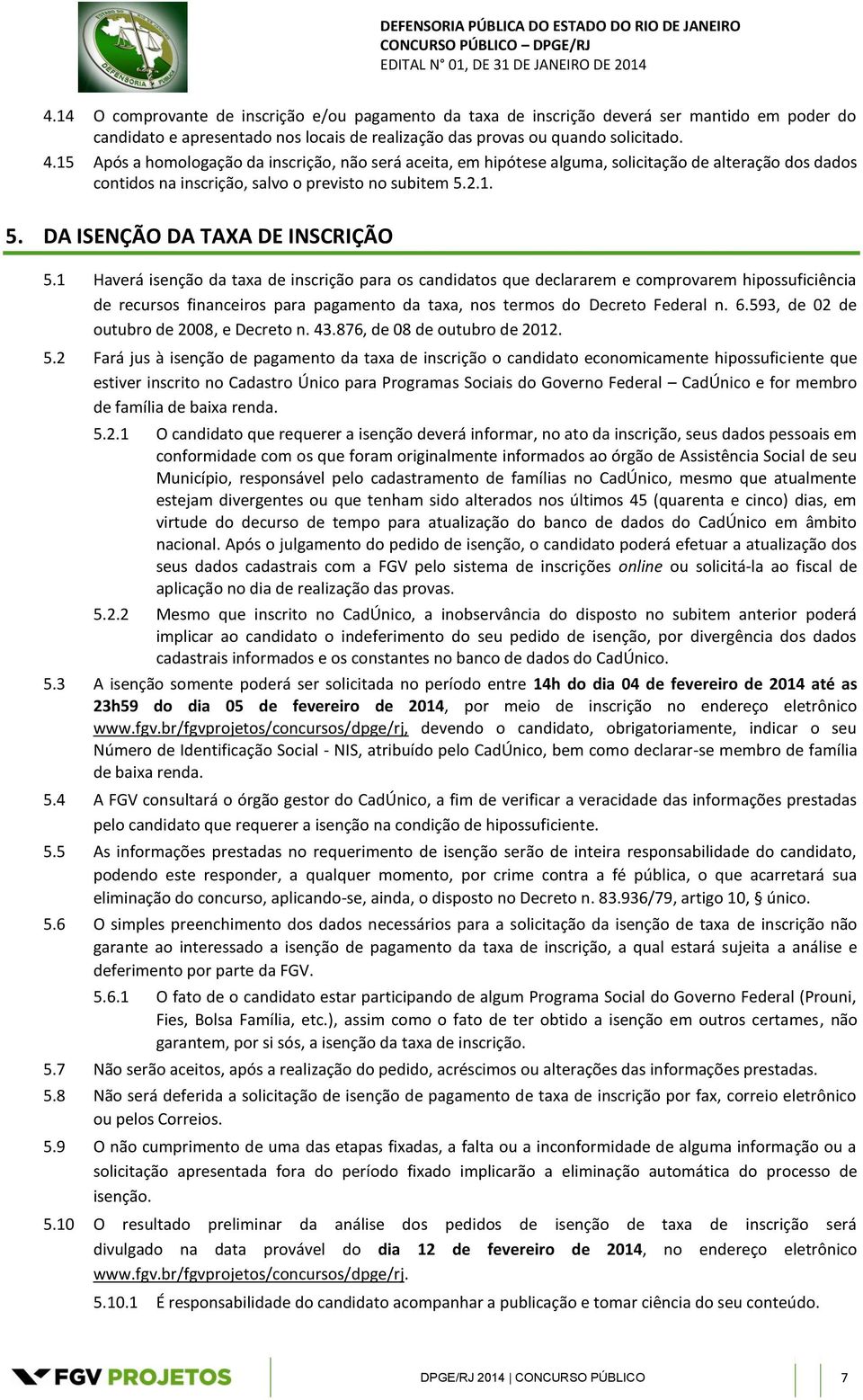 1 Haverá isenção da taxa de inscrição para os candidatos que declararem e comprovarem hipossuficiência de recursos financeiros para pagamento da taxa, nos termos do Decreto Federal n. 6.