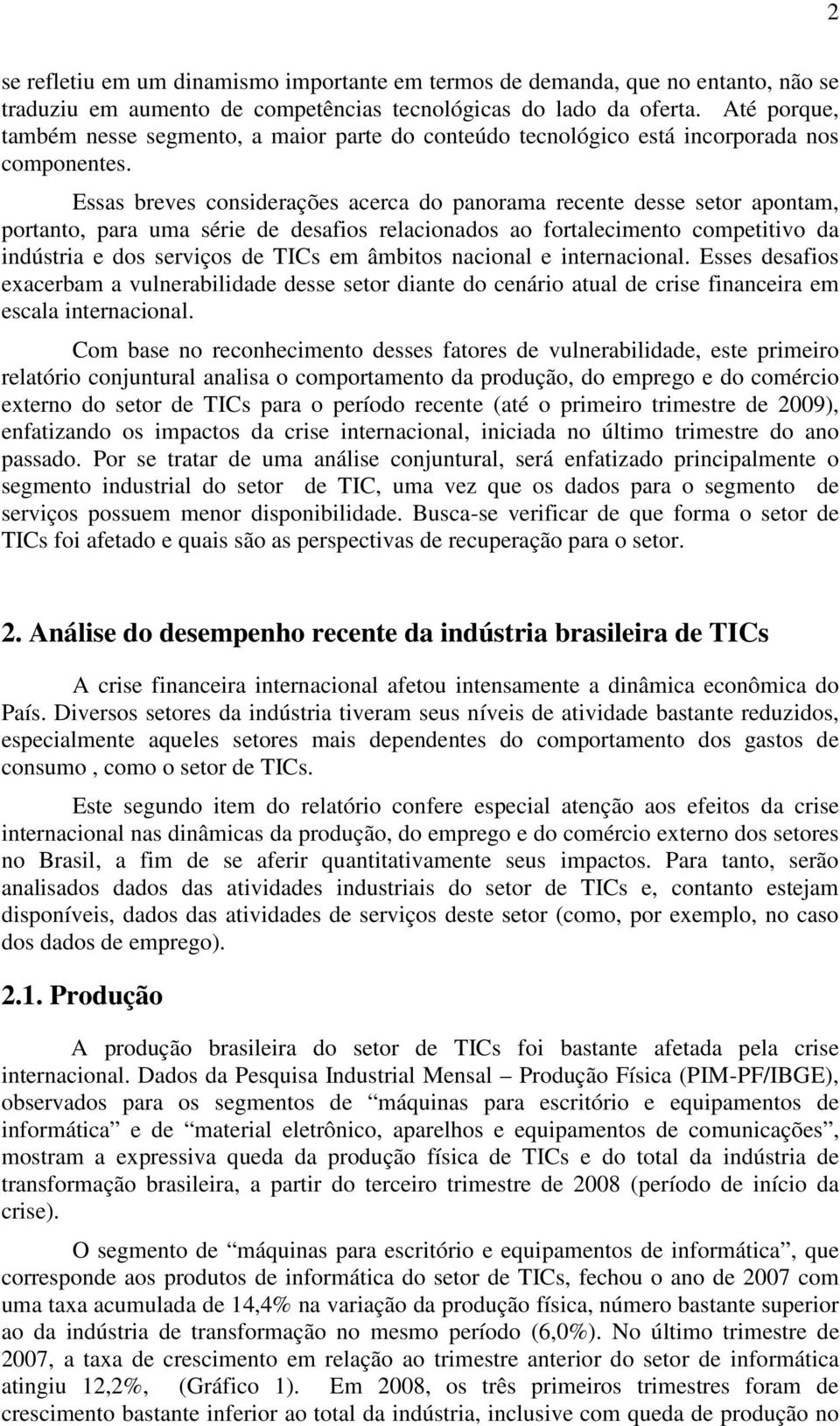 Essas breves considerações acerca do panorama recente desse setor apontam, portanto, para uma série de desafios relacionados ao fortalecimento competitivo da indústria e dos serviços de TICs em