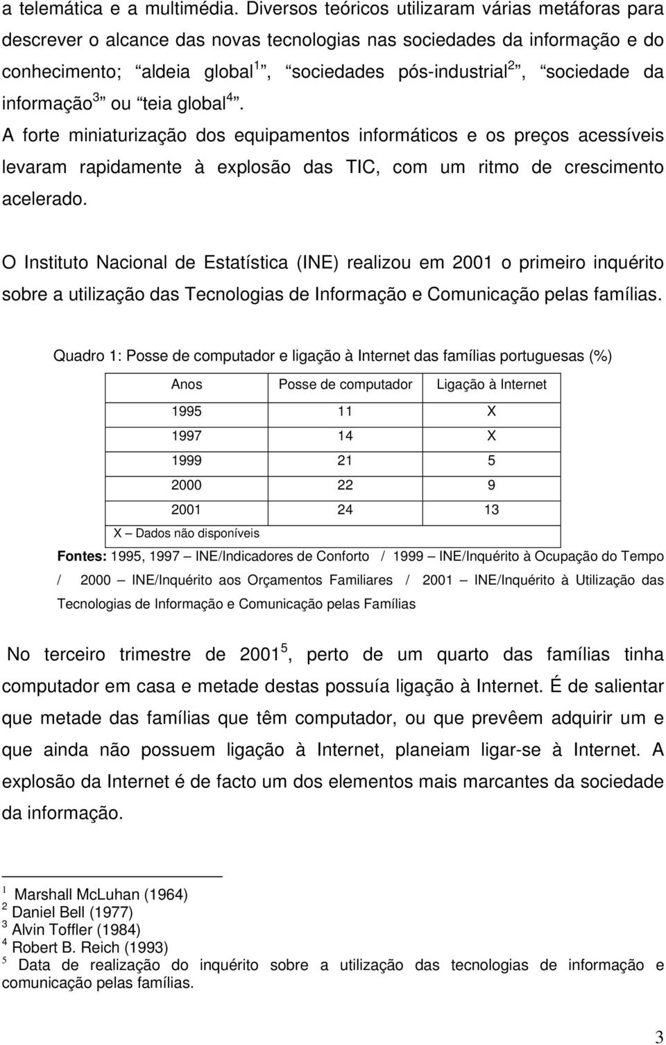 informação 3 ou teia global 4. A forte miniaturização dos equipamentos informáticos e os preços acessíveis levaram rapidamente à explosão das TIC, com um ritmo de crescimento acelerado.