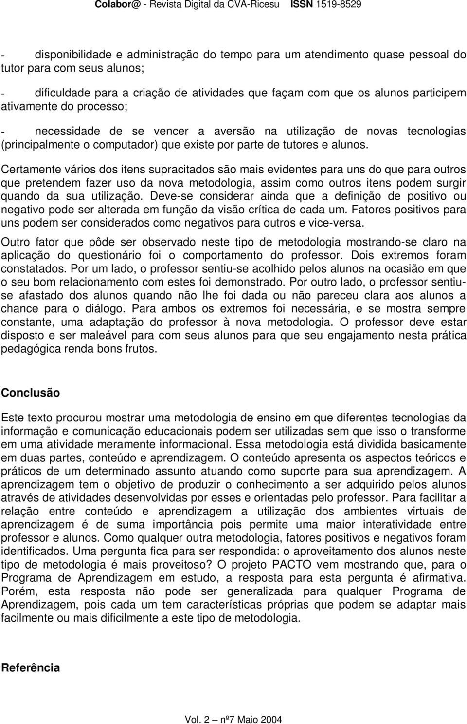 Certamente vários dos itens supracitados são mais evidentes para uns do que para outros que pretendem fazer uso da nova metodologia, assim como outros itens podem surgir quando da sua utilização.