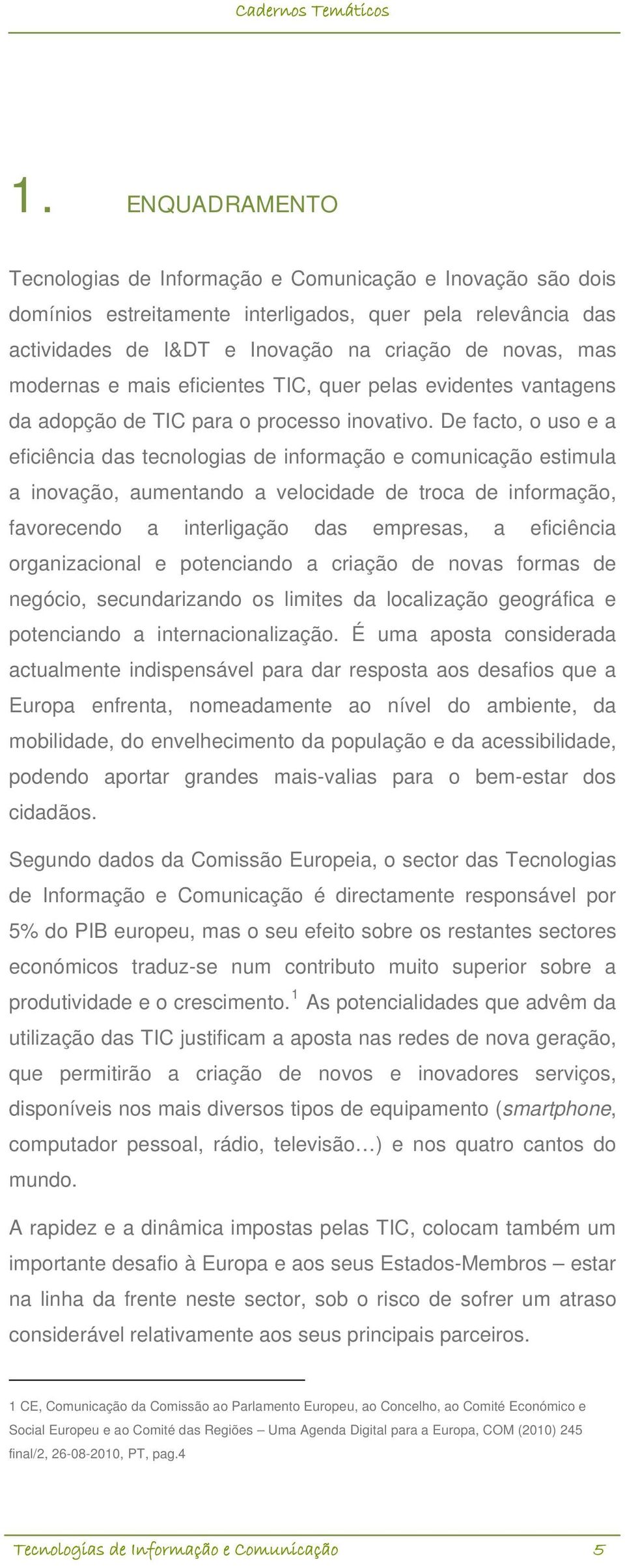 De facto, o uso e a eficiência das tecnologias de informação e comunicação estimula a inovação, aumentando a velocidade de troca de informação, favorecendo a interligação das empresas, a eficiência