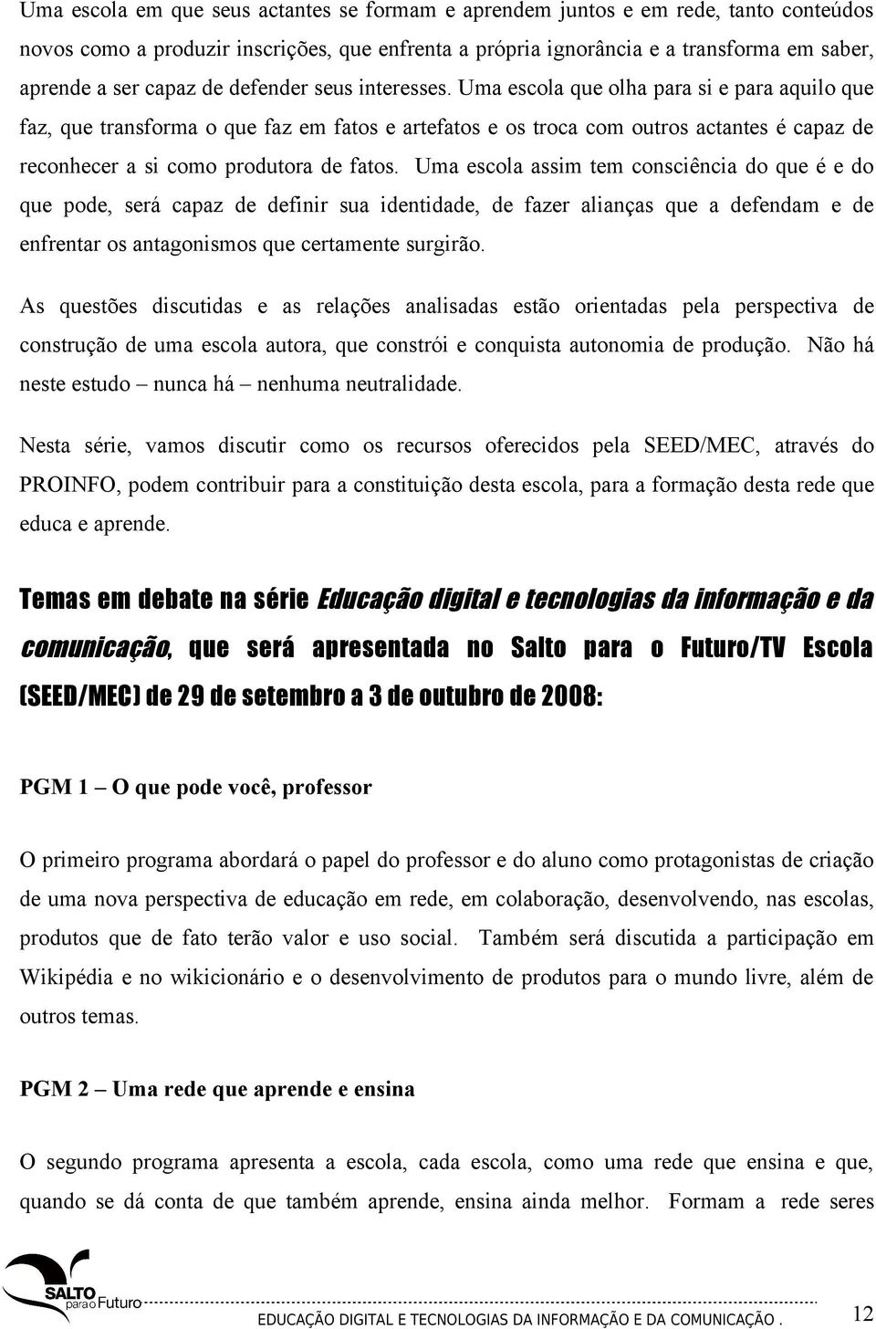 Uma escola que olha para si e para aquilo que faz, que transforma o que faz em fatos e artefatos e os troca com outros actantes é capaz de reconhecer a si como produtora de fatos.