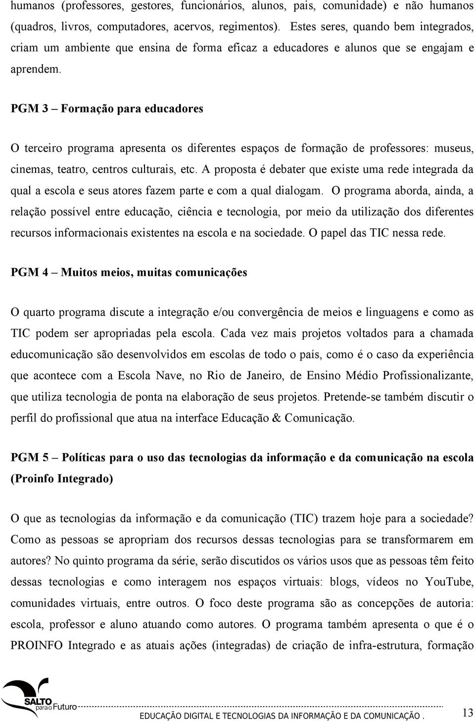 PGM 3 Formação para educadores O terceiro programa apresenta os diferentes espaços de formação de professores: museus, cinemas, teatro, centros culturais, etc.