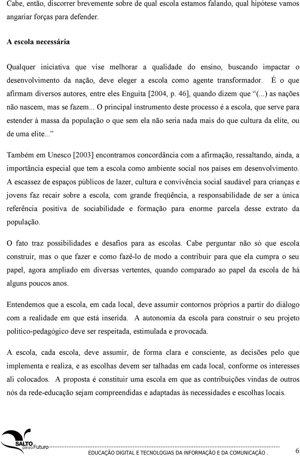 É o que afirmam diversos autores, entre eles Enguita [2004, p. 46], quando dizem que (...) as nações não nascem, mas se fazem.